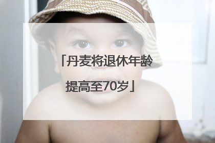 丹麦将退休年龄提高至70岁